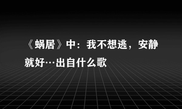 《蜗居》中:我不想逃,安静就好…出自什么歌