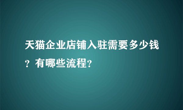 天猫企业店铺入驻需要多少钱？有哪些流程？
