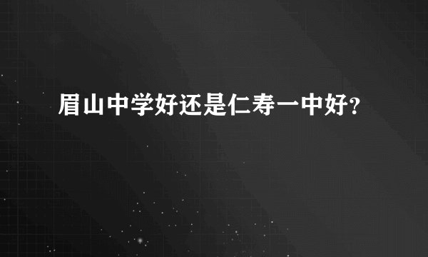 眉山中学好还是仁寿一中好？