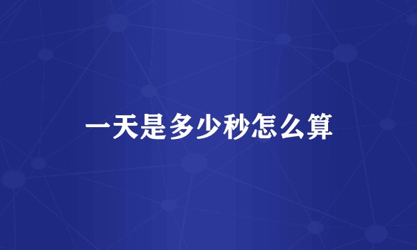 一天是多少秒怎么算