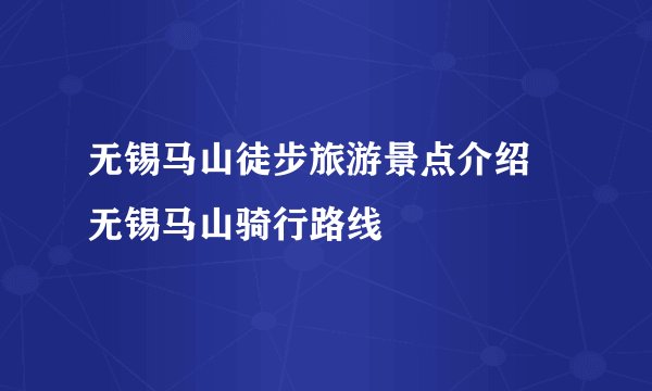 无锡马山徒步旅游景点介绍 无锡马山骑行路线