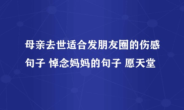 母亲去世适合发朋友圈的伤感句子 悼念妈妈的句子 愿天堂