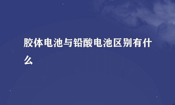 胶体电池与铅酸电池区别有什么