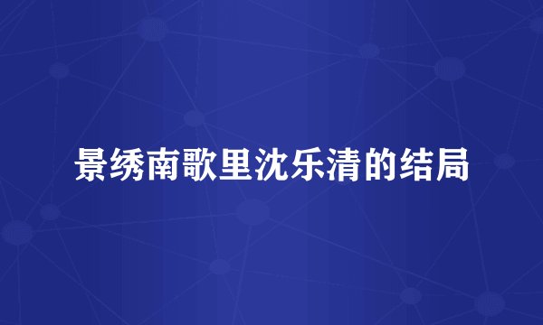 景绣南歌里沈乐清的结局