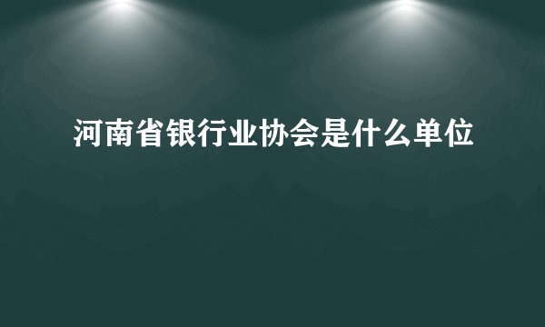 河南省银行业协会是什么单位