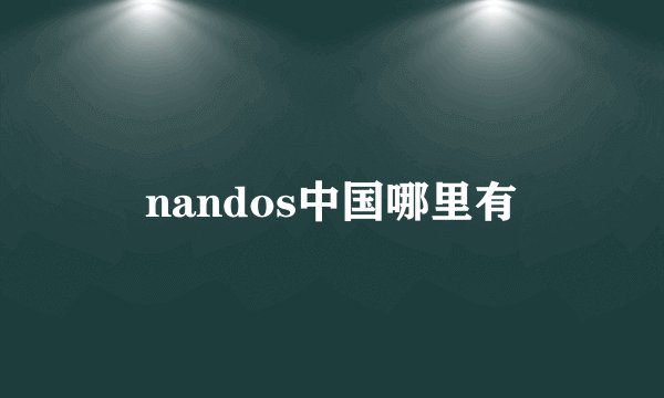 nandos中国哪里有
