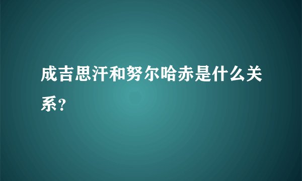 成吉思汗和努尔哈赤是什么关系？