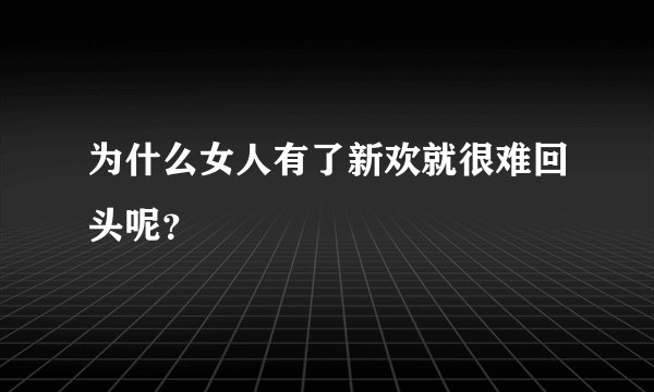 为什么女人有了新欢就很难回头呢?