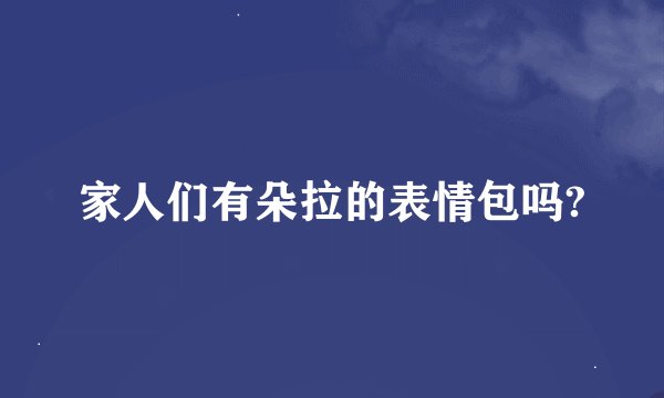 家人们有朵拉的表情包吗?