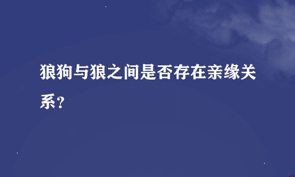 狼狗与狼之间是否存在亲缘关系？