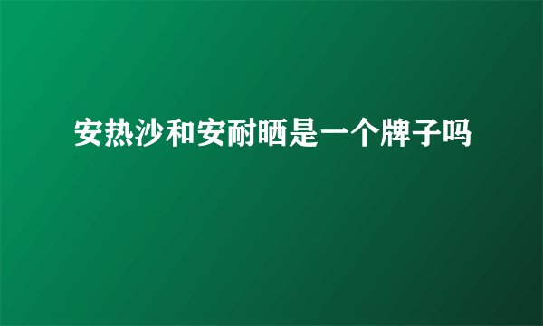 安热沙和安耐晒是一个牌子吗