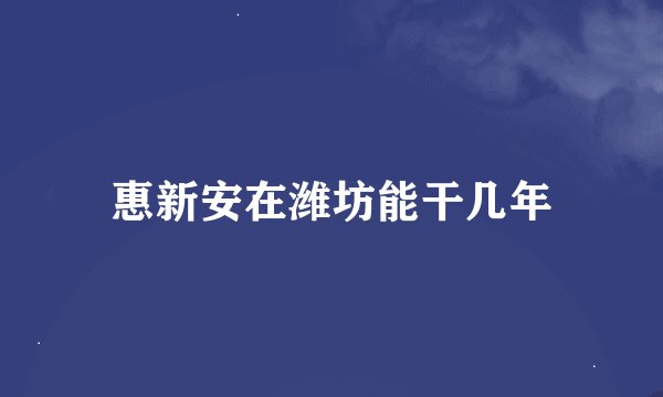 惠新安在潍坊能干几年
