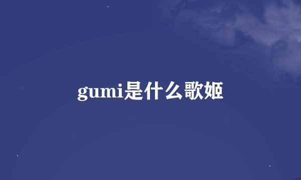 gumi是什么歌姬