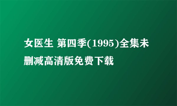 女医生 第四季(1995)全集未删减高清版免费下载