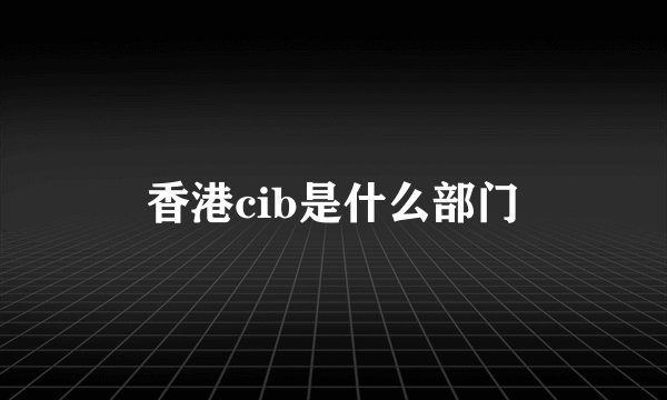 香港cib是什么部门