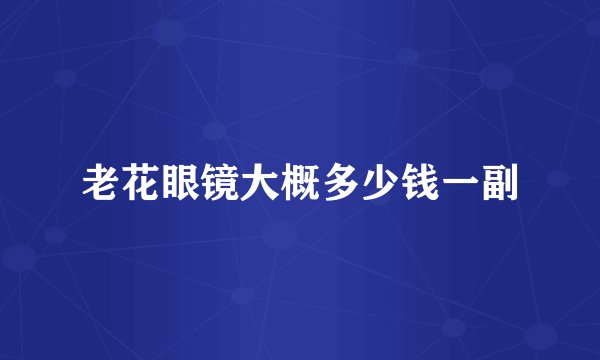 老花眼镜大概多少钱一副