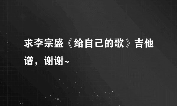 求李宗盛《给自己的歌》吉他谱，谢谢~