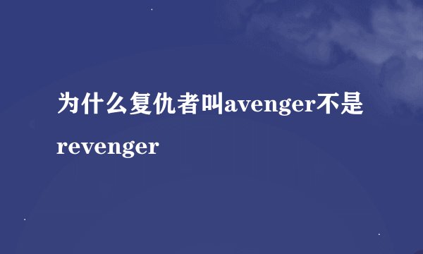 为什么复仇者叫avenger不是revenger