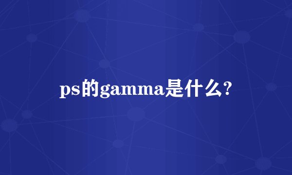 ps的gamma是什么?