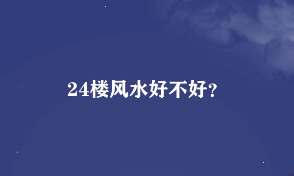24楼风水好不好?