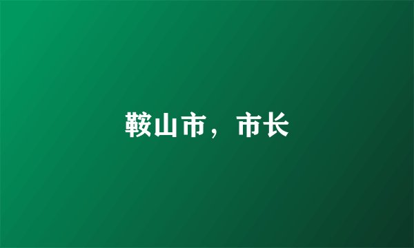 鞍山市，市长