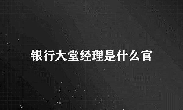 银行大堂经理是什么官