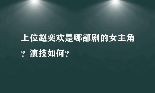 上位赵奕欢是哪部剧的女主角？演技如何？