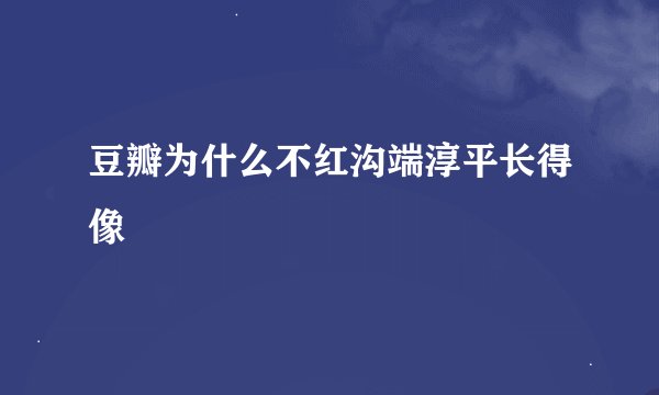 豆瓣为什么不红沟端淳平长得像