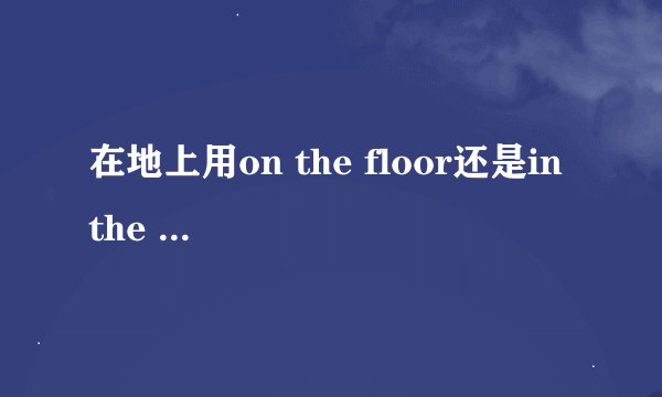 在地上用on the floor还是in the floor呢?
