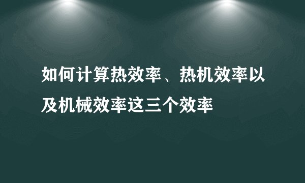如何计算热效率、热机效率以及机械效率这三个效率