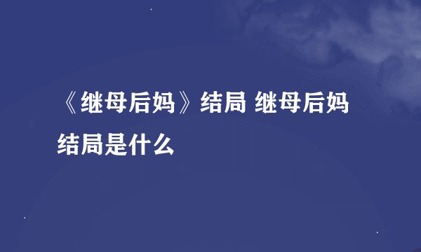 《继母后妈》结局 继母后妈结局是什么