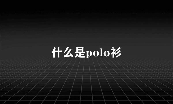 什么是polo衫