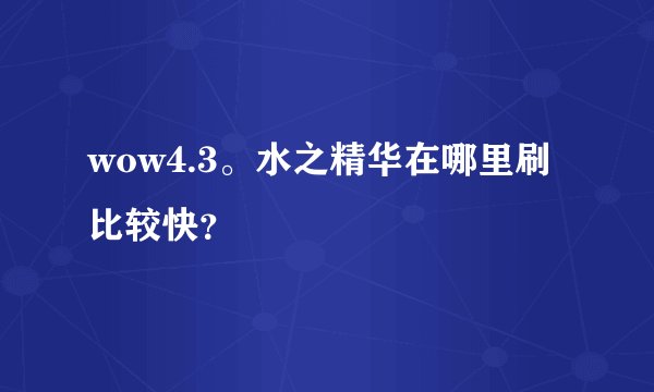 wow4.3。水之精华在哪里刷比较快？