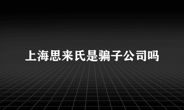 上海思来氏是骗子公司吗
