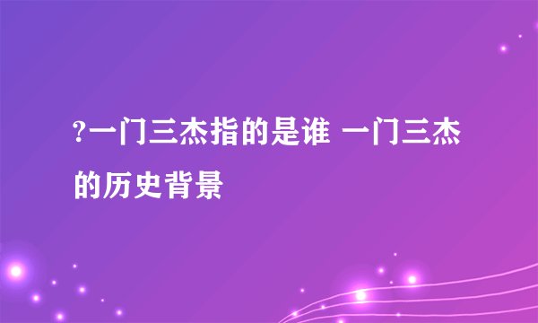 ?一门三杰指的是谁 一门三杰的历史背景