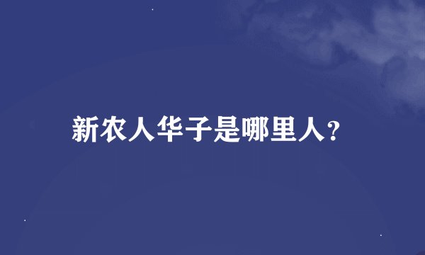新农人华子是哪里人？