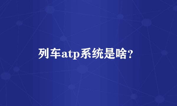 列车atp系统是啥？