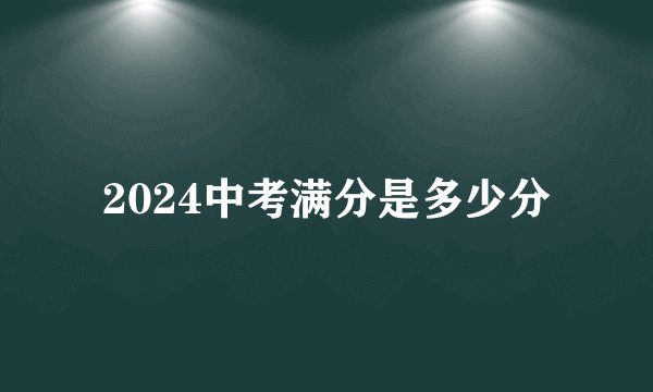 2024中考满分是多少分