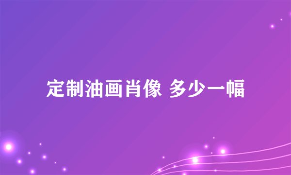 定制油画肖像 多少一幅