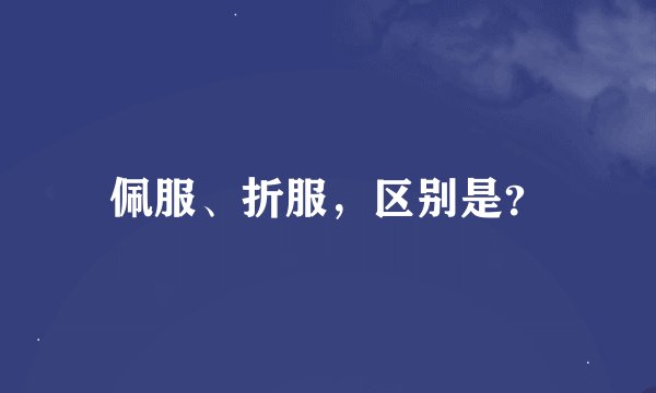 佩服、折服,区别是?