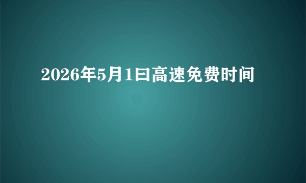 2026年5月1曰高速免费时间
