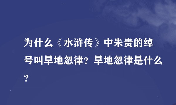 为什么《水浒传》中朱贵的绰号叫旱地忽律？旱地忽律是什么？