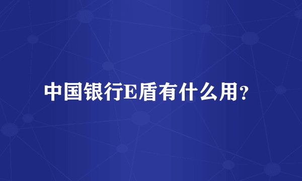 中国银行E盾有什么用？