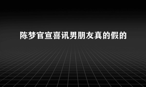 陈梦官宣喜讯男朋友真的假的