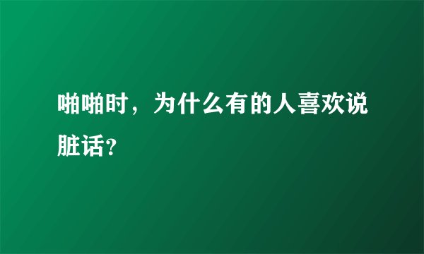 啪啪时，为什么有的人喜欢说脏话？