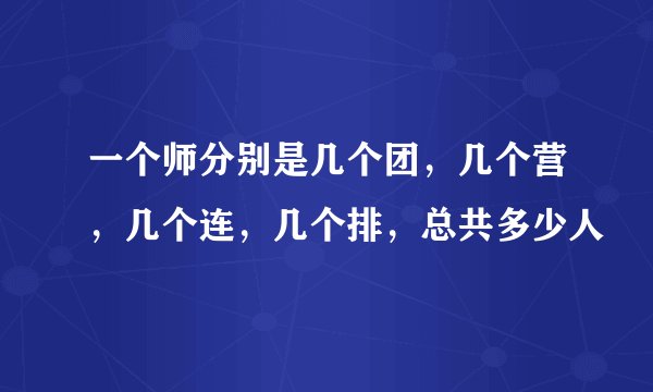 一个师分别是几个团,几个营,几个连,几个排,总共多少人