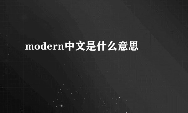 modern中文是什么意思
