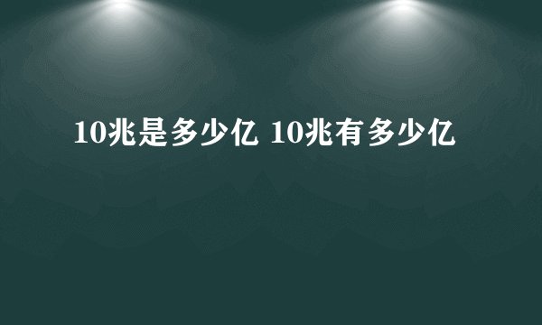 10兆是多少亿 10兆有多少亿