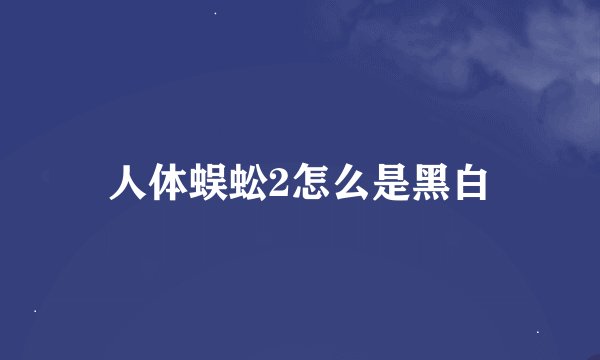 人体蜈蚣2怎么是黑白