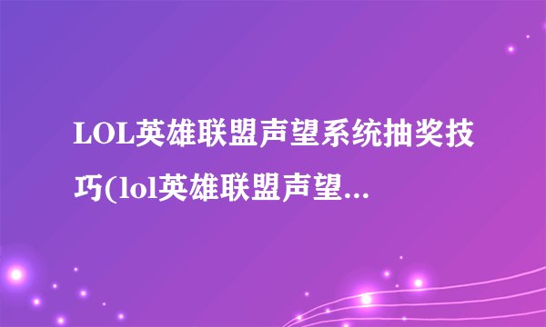 LOL英雄联盟声望系统抽奖技巧(lol英雄联盟声望系统详解)
